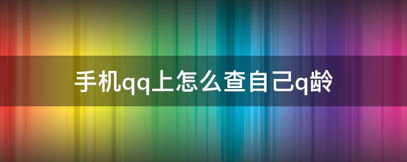 手机qq上怎么查自己q龄（2021手机qq上怎么查自己q龄）