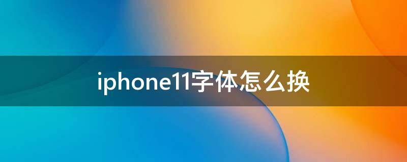 iphone11字体怎么换（iphone12字体怎么换）