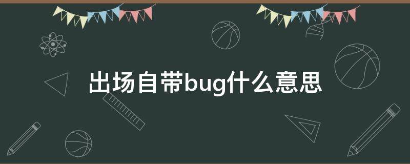 出场自带bug什么意思（哪些人出场自带bug）