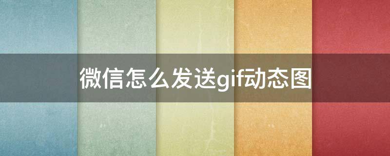 微信怎么发送gif动态图 微信能发gif动图吗