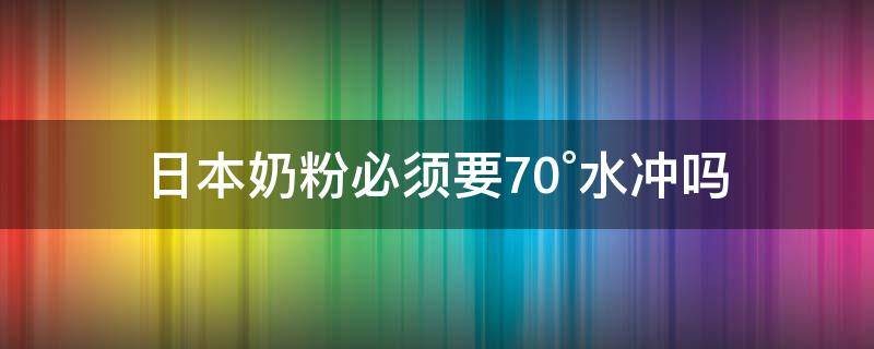 日本奶粉必须要70°水冲吗（日本奶粉用多少度水冲）