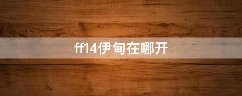 ff14伊甸在哪开（ff14伊甸在哪开启）