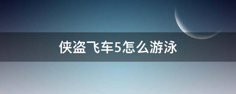 侠盗飞车5怎么游泳（侠盗飞车5怎么游泳上浮）