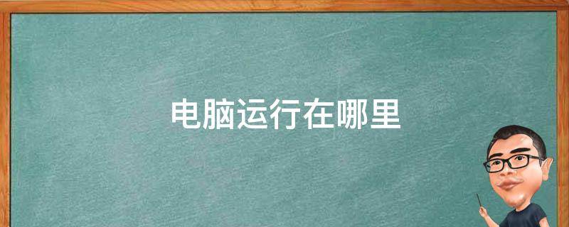 电脑运行在哪里（笔记本电脑运行在哪里）