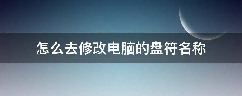 怎么去修改电脑的盘符名称 怎么更改电脑盘符名称