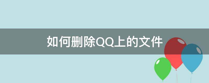 如何删除QQ上的文件（QQ里怎么删除文件）