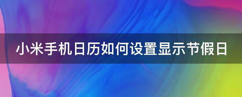 小米手机日历如何设置显示节假日 小米手机日历怎么显示节假日