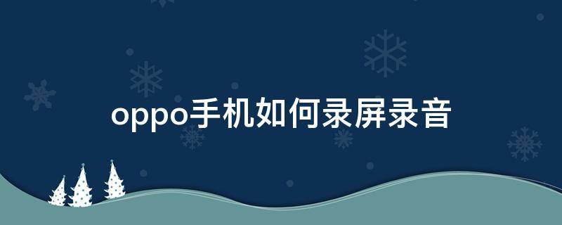 oppo手机如何录屏录音 oppo手机怎样录屏录音