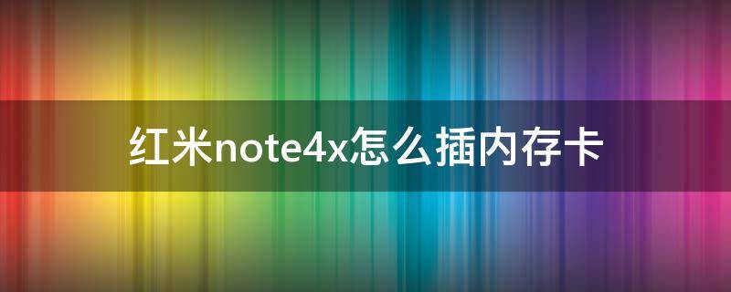 红米note4x怎么插内存卡 红米note4x怎么装手机卡