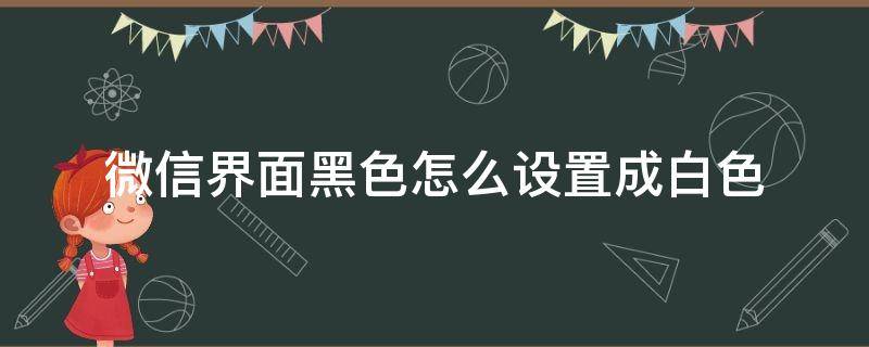 微信界面黑色怎么设置成白色 微信界面是黑色的怎么设置成白色