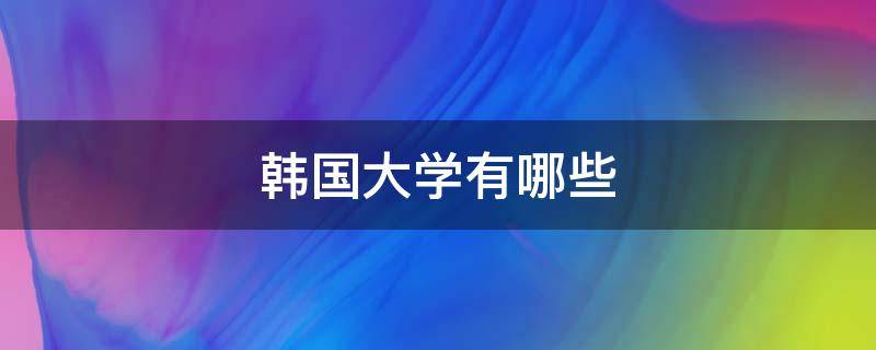 韩国大学有哪些（中国教育部承认的韩国大学有哪些）