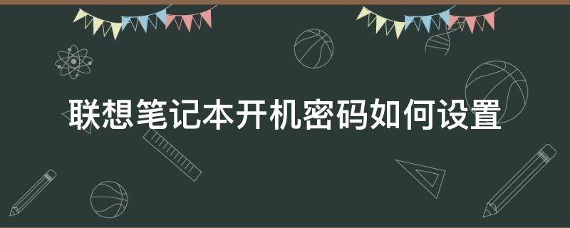 联想笔记本开机密码如何设置（联想笔记本开机密码如何设置不需要回车键）