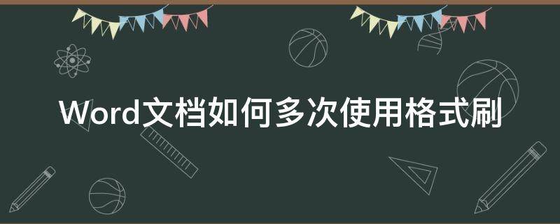 Word文档如何多次使用格式刷 word里连续使用格式刷的小技巧