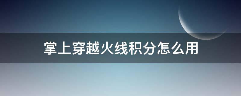 掌上穿越火线积分怎么用（掌上穿越火线怎么积分兑换）