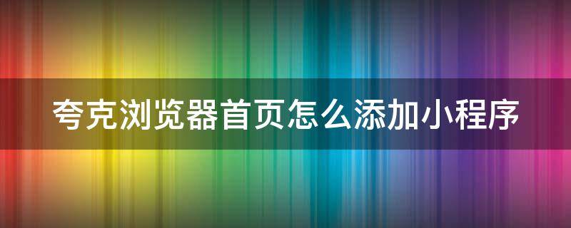 夸克浏览器首页怎么添加小程序 夸克首页如何添加网站