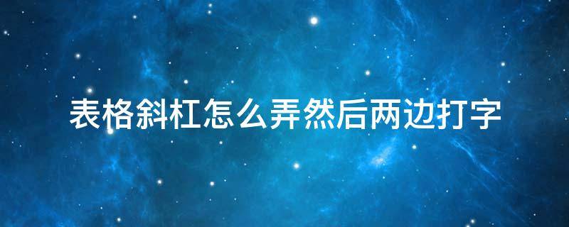 表格斜杠怎么弄然后两边打字 ppt表格斜杠怎么弄然后两边打字