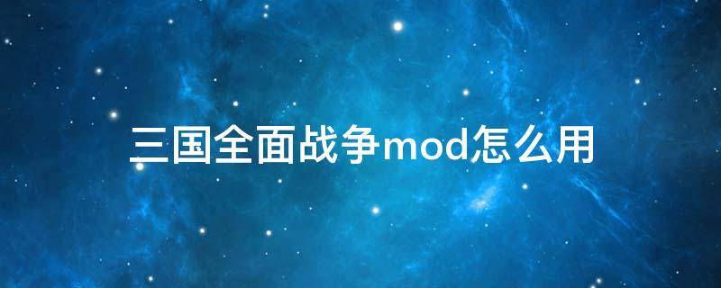 三国全面战争mod怎么用（全面战争三国怎么使用mod）