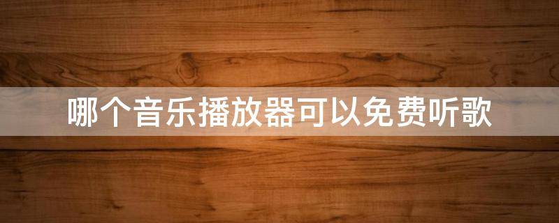 哪个音乐播放器可以免费听歌 哪个音乐播放器可以免费听歌还可以听FM调频