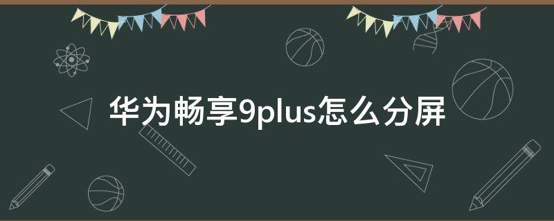 华为畅享9plus怎么分屏（华为畅享9plus怎么分屏操作）