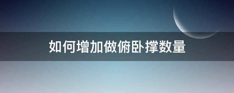 如何增加做俯卧撑数量 用什么方式去增加俯卧撑数量