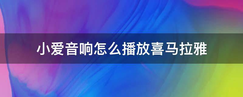 小爱音响怎么播放喜马拉雅 小爱音响怎么播放喜马拉雅内容