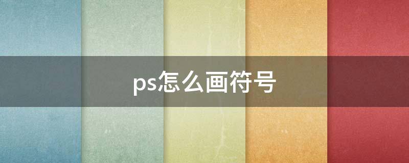 ps怎么画符号 ps怎么弄符号