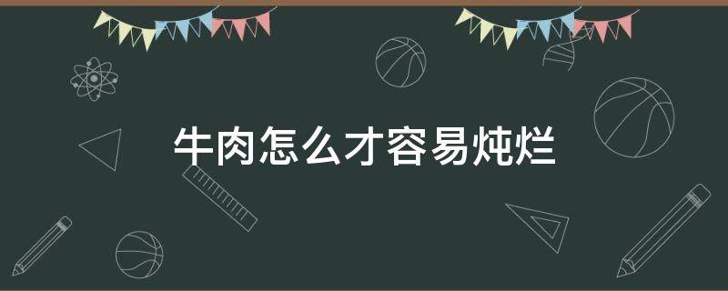 牛肉怎么才容易炖烂（牛肉要怎么样才容易炖烂）