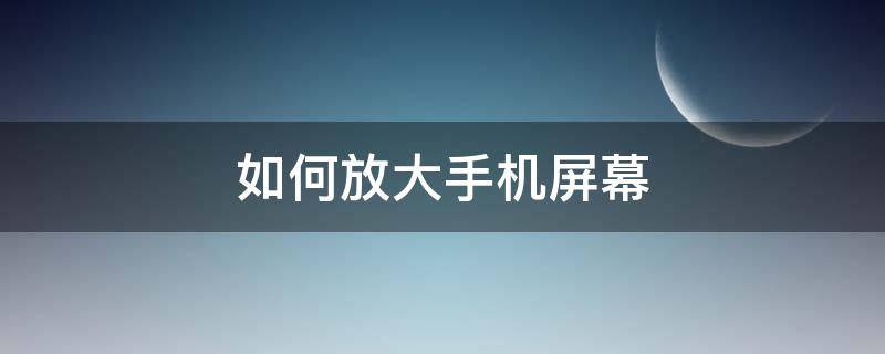 如何放大手机屏幕（如何放大手机屏幕字体）