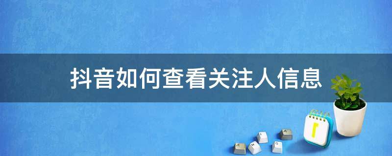 抖音如何查看关注人信息 怎样在抖音里查看关注的人