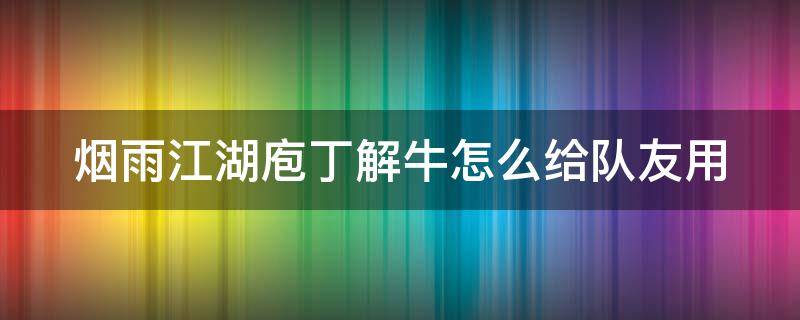 烟雨江湖庖丁解牛怎么给队友用（烟雨江湖庖丁解牛有什么加成）