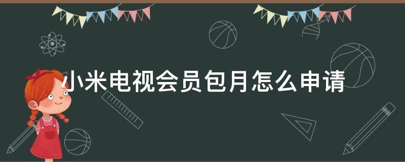 小米电视会员包月怎么申请 小米电视需要会员怎么办