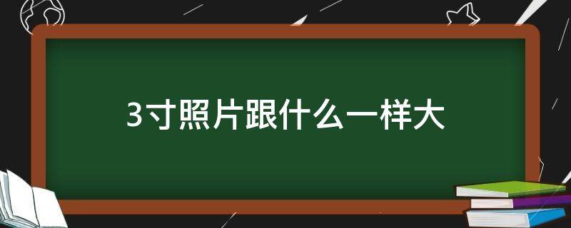 3寸照片跟什么一样大 三寸照片和什么一般大