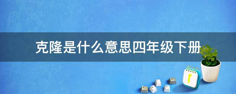 克隆是什么意思四年级下册（克隆是什么意思四年级下册简单）