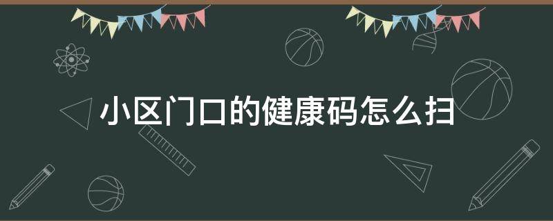 小区门口的健康码怎么扫 小区门卫扫健康码