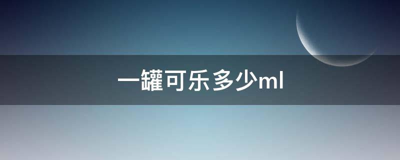 一罐可乐多少ml（一罐可乐多少千卡能量）