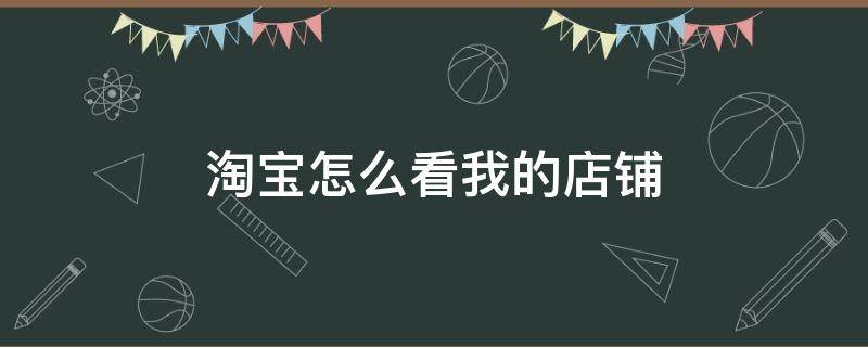 淘宝怎么看我的店铺 淘宝怎么看我的店铺的