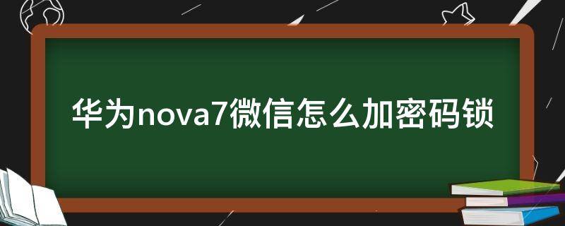 华为nova7微信怎么加密码锁 华为nova7pro微信怎么加密码锁