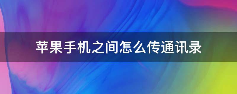 苹果手机之间怎么传通讯录 苹果手机之间如何传通讯录