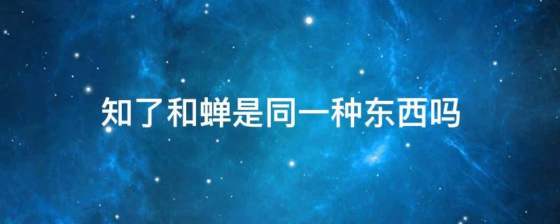 知了和蝉是同一种东西吗（知了和蝉是同一个东西吗）