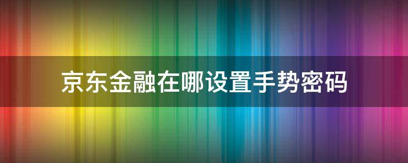 京东金融在哪设置手势密码（京东金融打开前密码设置）