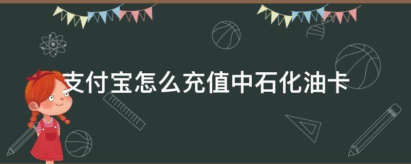 支付宝怎么充值中石化油卡（中石油加油卡支付宝怎么充值）