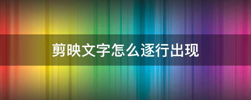 剪映文字怎么逐行出现 剪映如何让文字一行一行出现