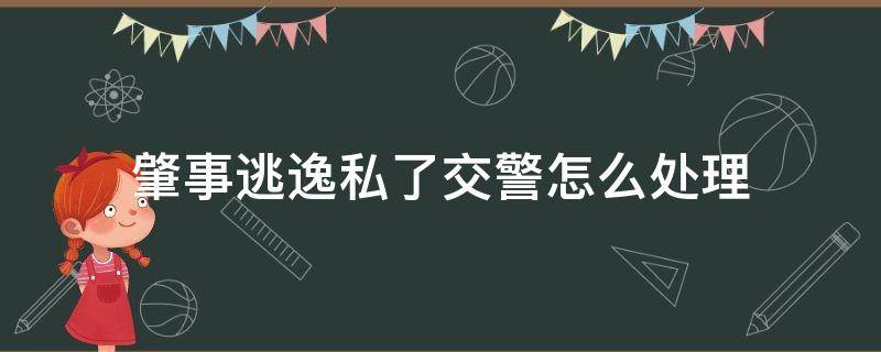 肇事逃逸私了交警怎么处理（肇事逃逸如果私了交警部门怎么处理）