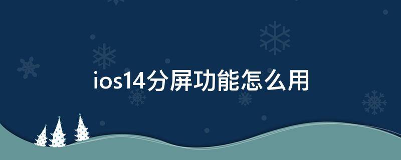 ios14分屏功能怎么用（ios14新功能分屏怎么用）