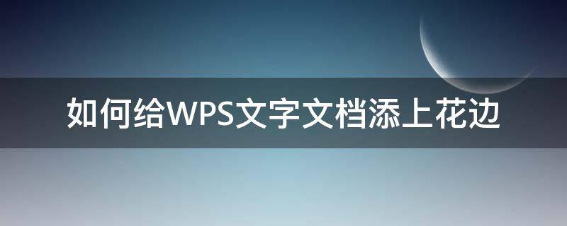 如何给WPS文字文档添上花边 wps页面边框花边怎么加