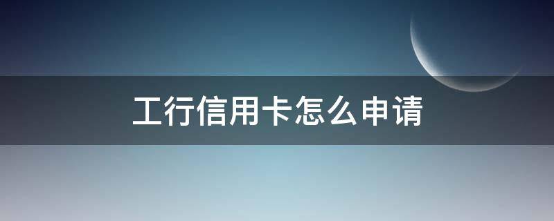 工行信用卡怎么申请（工行信用卡怎么申请提额）