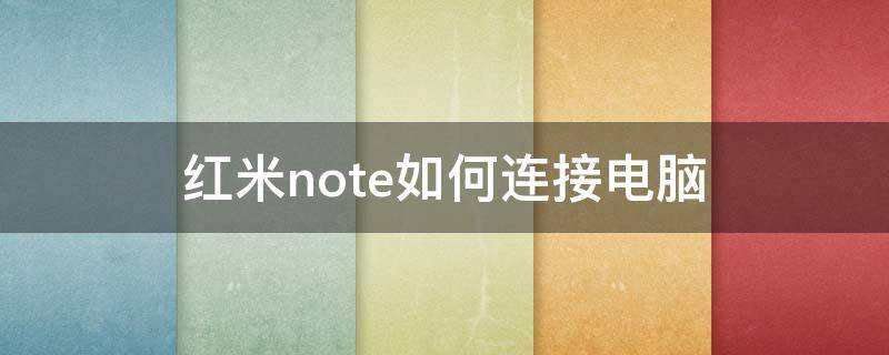 红米note如何连接电脑（红米note4连接电脑怎么连接）