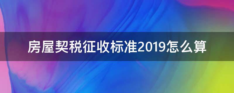 房屋契税征收标准2019怎么算（购二手房屋契税征收标准2019）