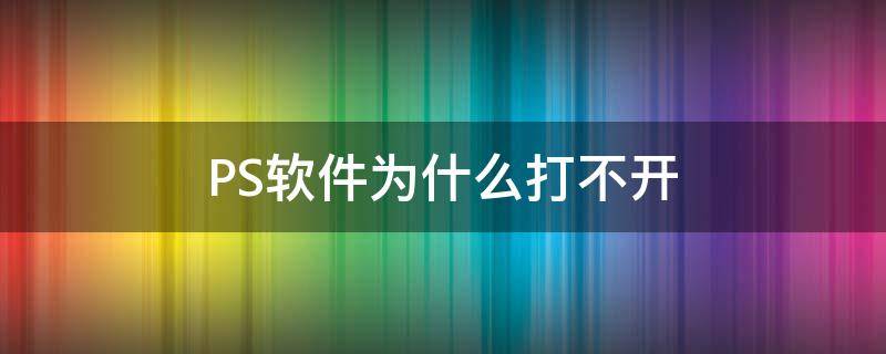 PS软件为什么打不开（ps软件为什么打不开RAw图片了）