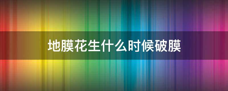 地膜花生什么时候破膜 地膜花生破膜方法